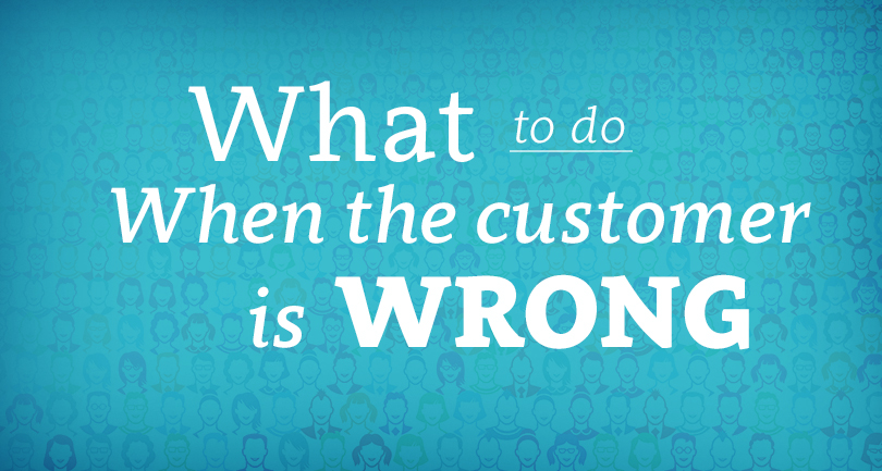 What to do when the customer is wrong