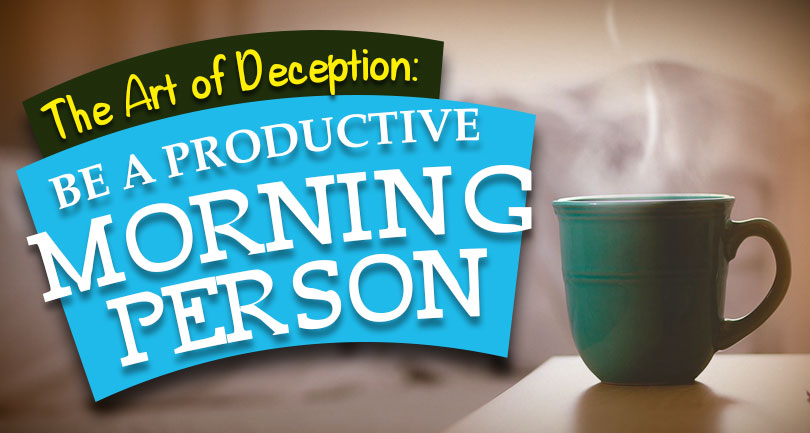 The Art of Deception: Be a Productive Morning Person