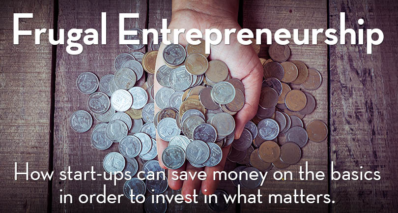 Frugal Entrepreneurship: How start-ups can save money on the basics in order to invest in what matters.