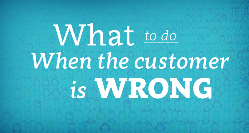 What to do When The Customer is Wrong